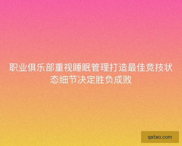 职业俱乐部重视睡眠管理打造最佳竞技状态细节决定胜负成败