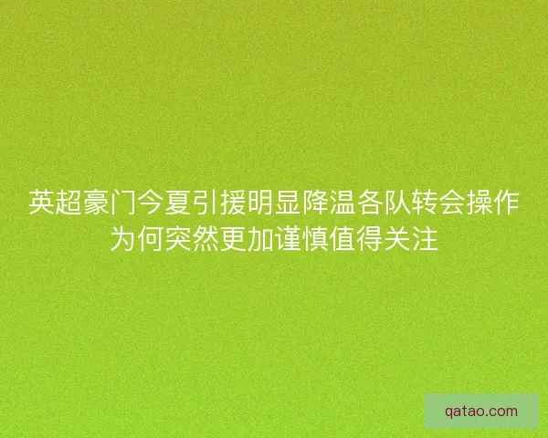英超豪门今夏引援明显降温各队转会操作为何突然更加谨慎值得关注