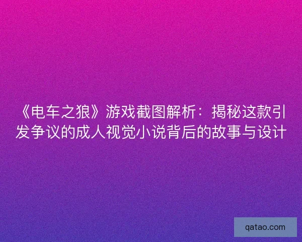 《电车之狼》游戏截图解析：揭秘这款引发争议的成人视觉小说背后的故事与设计