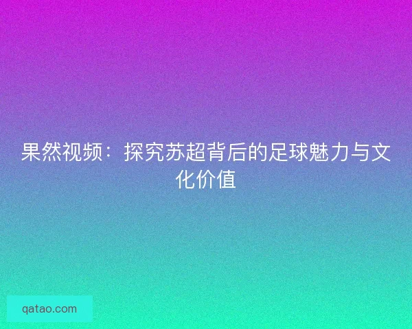 果然视频：探究苏超背后的足球魅力与文化价值