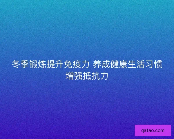 冬季锻炼提升免疫力 养成健康生活习惯增强抵抗力